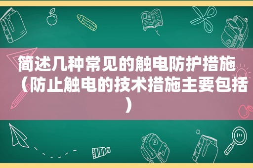 简述几种常见的触电防护措施（防止触电的技术措施主要包括）