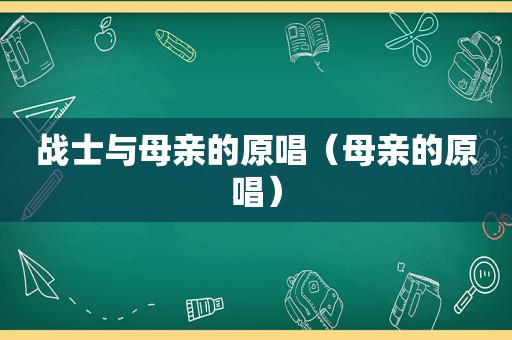 战士与母亲的原唱（母亲的原唱）