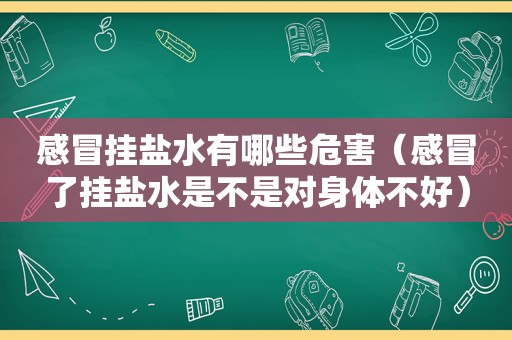 感冒挂盐水有哪些危害（感冒了挂盐水是不是对身体不好）