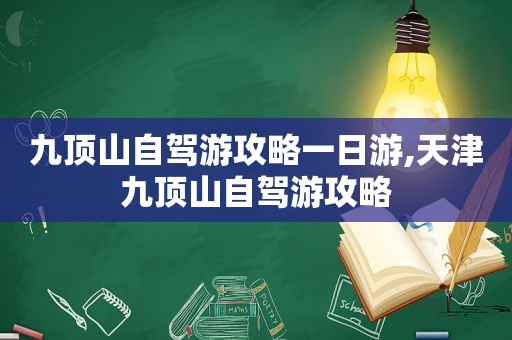 九顶山自驾游攻略一日游,天津九顶山自驾游攻略