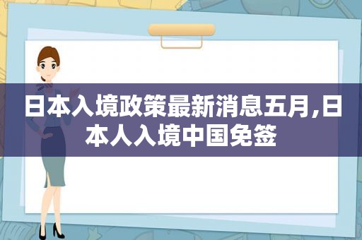 日本入境政策最新消息五月,日本人入境中国免签