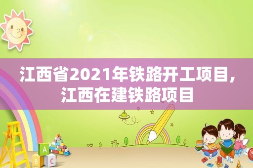 江西省2021年铁路开工项目,江西在建铁路项目