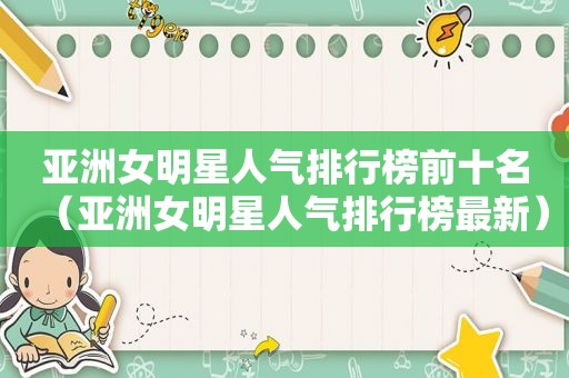 亚洲女明星人气排行榜前十名（亚洲女明星人气排行榜最新）