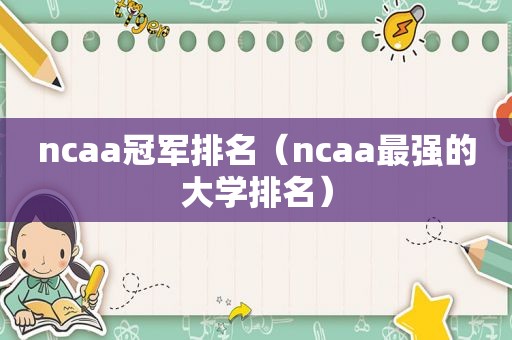 ncaa冠军排名（ncaa最强的大学排名）