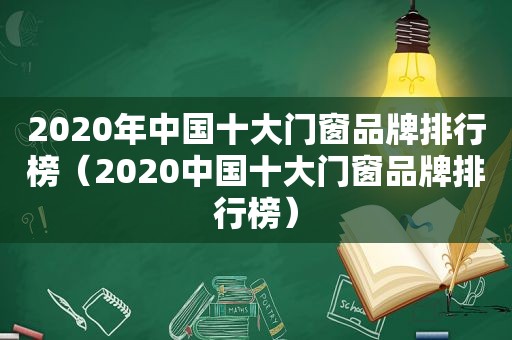 2020年中国十大门窗品牌排行榜（2020中国十大门窗品牌排行榜）