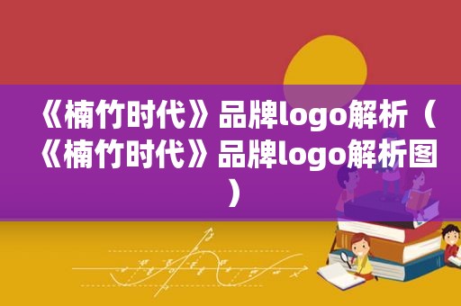 《楠竹时代》品牌logo解析（《楠竹时代》品牌logo解析图）