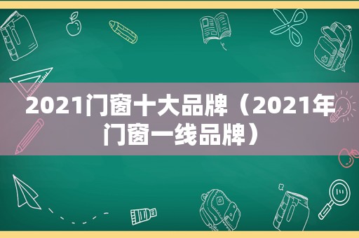 2021门窗十大品牌（2021年门窗一线品牌）