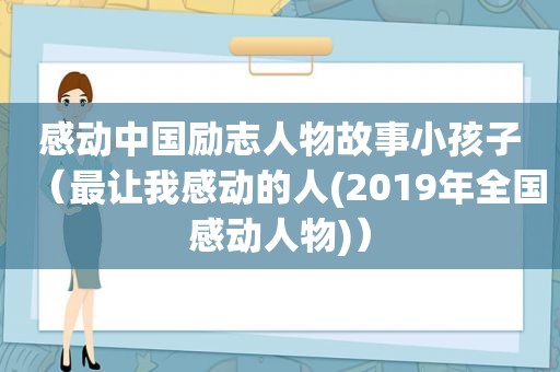 感动中国励志人物故事小孩子（最让我感动的人(2019年全国感动人物)）