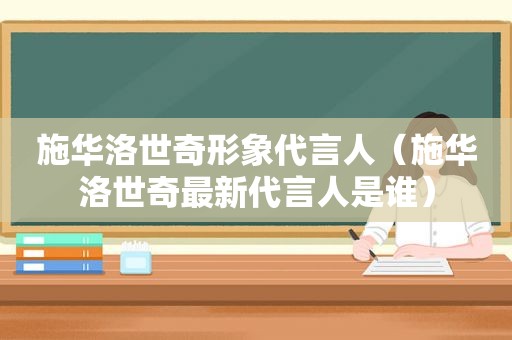 施华洛世奇形象代言人（施华洛世奇最新代言人是谁）