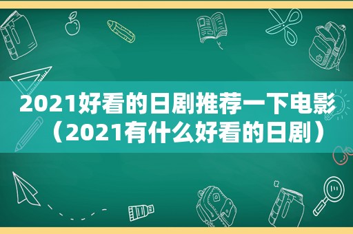 2021好看的日剧推荐一下电影（2021有什么好看的日剧）