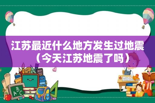 江苏最近什么地方发生过地震（今天江苏地震了吗）