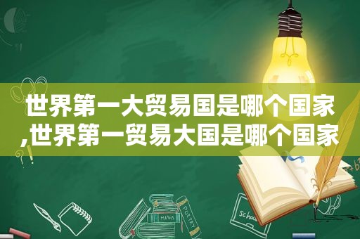 世界第一大贸易国是哪个国家,世界第一贸易大国是哪个国家