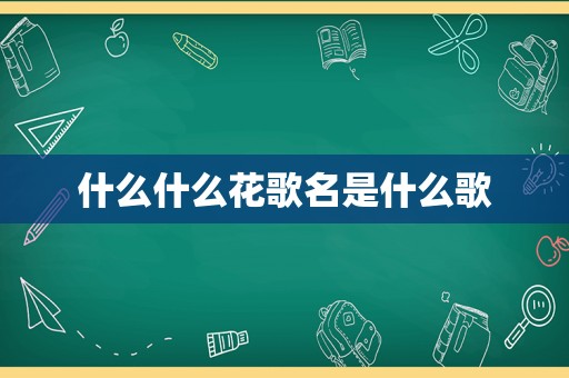 什么什么花歌名是什么歌