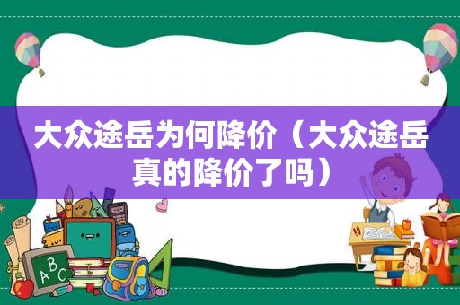 大众途岳为何降价（大众途岳真的降价了吗）