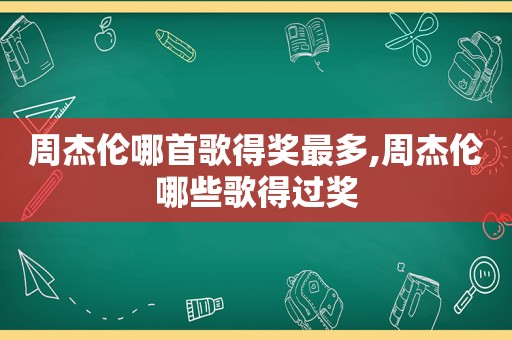 周杰伦哪首歌得奖最多,周杰伦哪些歌得过奖