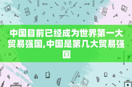 中国目前已经成为世界第一大贸易强国,中国是第几大贸易强国