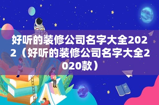 好听的装修公司名字大全2022（好听的装修公司名字大全2020款）