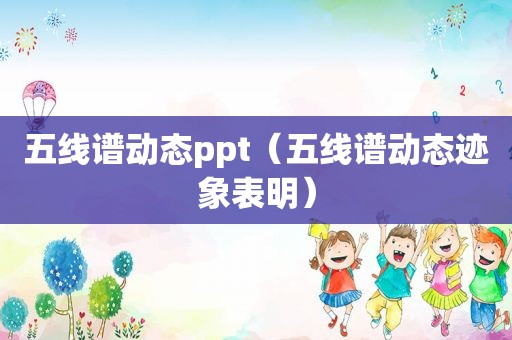 五线谱动态ppt（五线谱动态迹象表明）