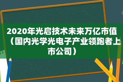 2020年光启技术未来万亿市值（国内光学光电子产业领跑者上市公司）