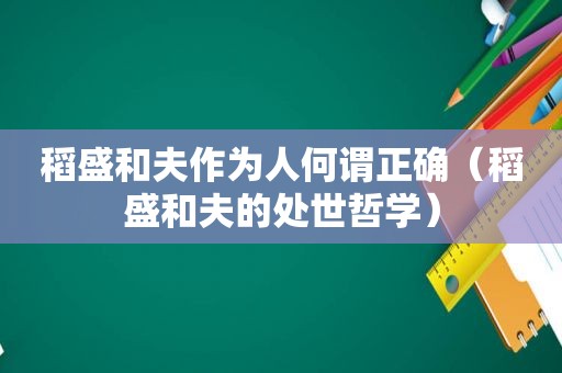 稻盛和夫作为人何谓正确（稻盛和夫的处世哲学）