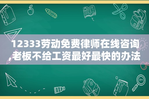 12333劳动免费律师在线咨询,老板不给工资最好最快的办法