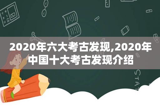 2020年六大考古发现,2020年中国十大考古发现介绍