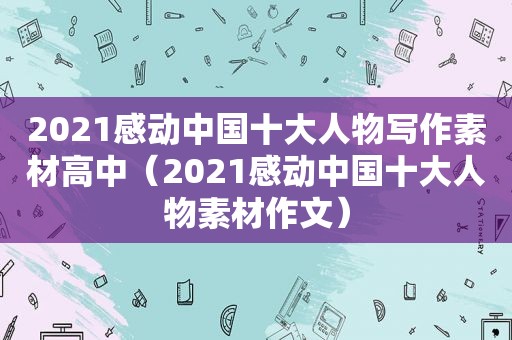 2021感动中国十大人物写作素材高中（2021感动中国十大人物素材作文）