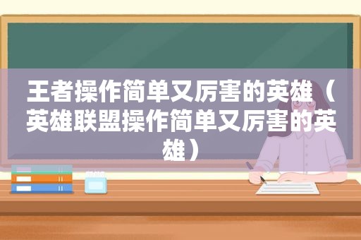 王者操作简单又厉害的英雄（英雄联盟操作简单又厉害的英雄）