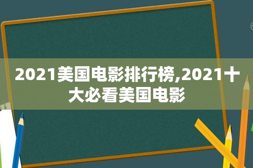 2021美国电影排行榜,2021十大必看美国电影