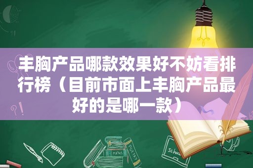 丰胸产品哪款效果好不妨看排行榜（目前市面上丰胸产品最好的是哪一款）