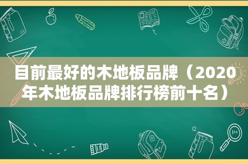 目前最好的木地板品牌（2020年木地板品牌排行榜前十名）