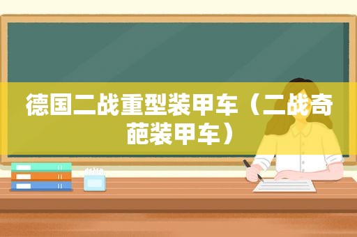 德国二战重型装甲车（二战奇葩装甲车）