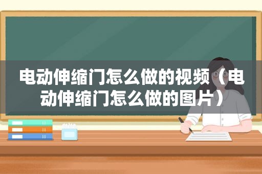 电动伸缩门怎么做的视频（电动伸缩门怎么做的图片）