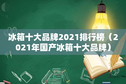 冰箱十大品牌2021排行榜（2021年国产冰箱十大品牌）