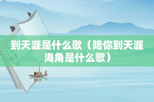 到天涯是什么歌（陪你到天涯海角是什么歌）