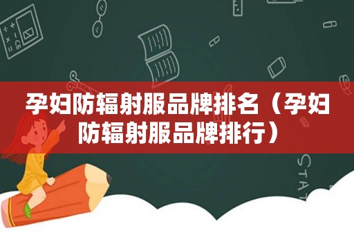 孕妇防辐射服品牌排名（孕妇防辐射服品牌排行）