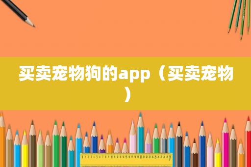 买卖宠物狗的app（买卖宠物）