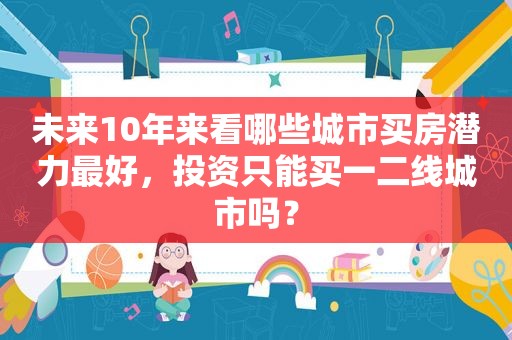 未来10年来看哪些城市买房潜力最好，投资只能买一二线城市吗？