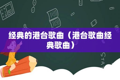 经典的港台歌曲（港台歌曲经典歌曲）