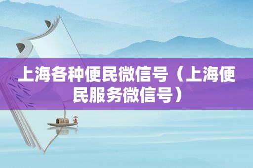 上海各种便民微信号（上海便民服务微信号）