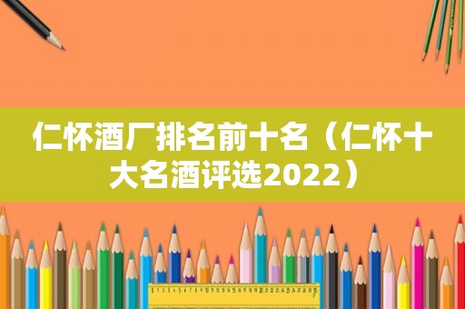 仁怀酒厂排名前十名（仁怀十大名酒评选2022）