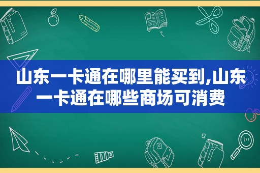 山东一卡通在哪里能买到,山东一卡通在哪些商场可消费