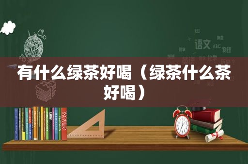 有什么绿茶好喝（绿茶什么茶好喝）