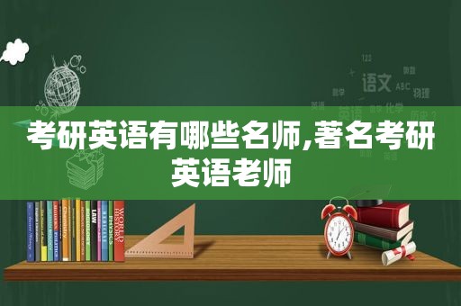 考研英语有哪些名师,著名考研英语老师