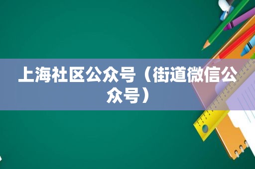 上海社区公众号（街道微信公众号）