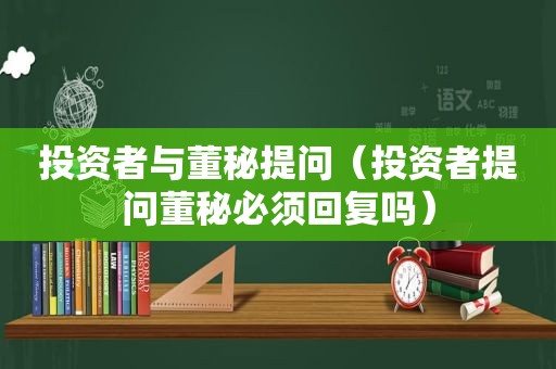 投资者与董秘提问（投资者提问董秘必须回复吗）