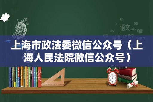 上海市政法委微信公众号（上海人民法院微信公众号）