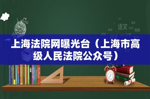 上海法院网曝光台（上海市高级人民法院公众号）