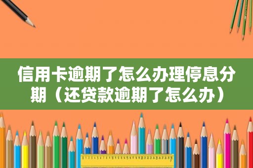 信用卡逾期了怎么办理停息分期（还贷款逾期了怎么办）