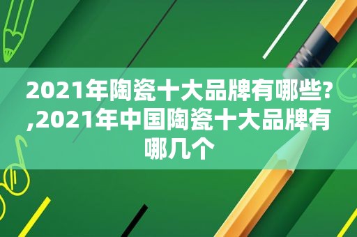 2021年陶瓷十大品牌有哪些?,2021年中国陶瓷十大品牌有哪几个